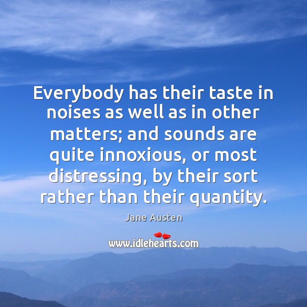 Everybody has their taste in noises as well as in other matters; Jane Austen Picture Quote