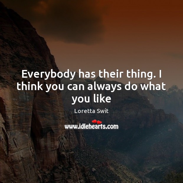 Everybody has their thing. I think you can always do what you like Loretta Swit Picture Quote