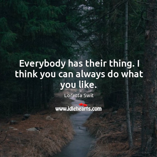Everybody has their thing. I think you can always do what you like. Loretta Swit Picture Quote