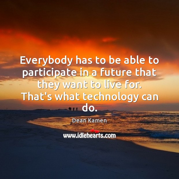 Everybody has to be able to participate in a future that they Dean Kamen Picture Quote