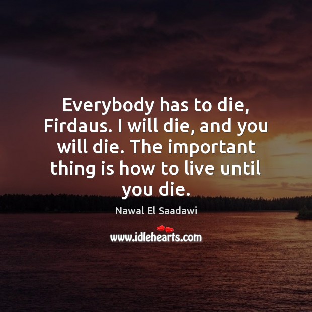 Everybody has to die, Firdaus. I will die, and you will die. Nawal El Saadawi Picture Quote