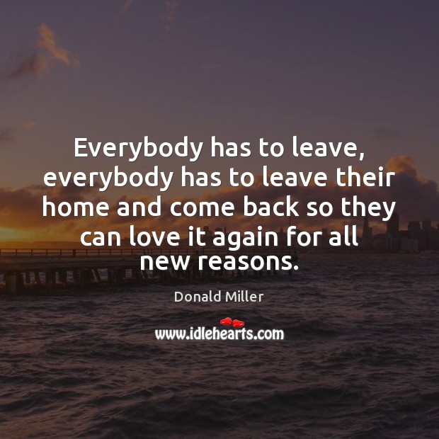 Everybody has to leave, everybody has to leave their home and come Donald Miller Picture Quote