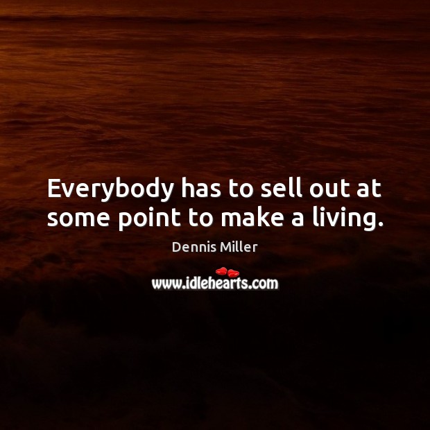 Everybody has to sell out at some point to make a living. Dennis Miller Picture Quote