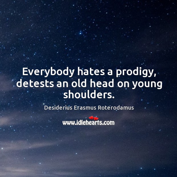 Everybody hates a prodigy, detests an old head on young shoulders. Desiderius Erasmus Roterodamus Picture Quote