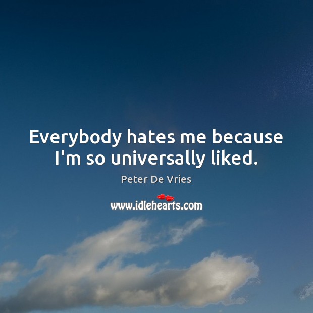 Everybody hates me because I’m so universally liked. Peter De Vries Picture Quote