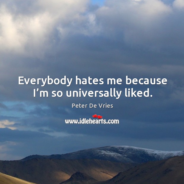 Everybody hates me because I’m so universally liked. Image