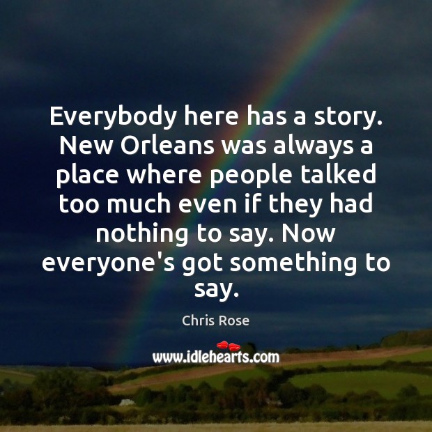 Everybody here has a story. New Orleans was always a place where Chris Rose Picture Quote
