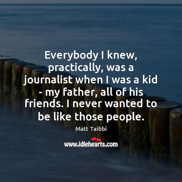 Everybody I knew, practically, was a journalist when I was a kid Matt Taibbi Picture Quote