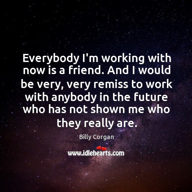 Everybody I’m working with now is a friend. And I would be Image
