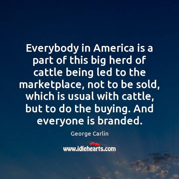 Everybody in America is a part of this big herd of cattle George Carlin Picture Quote