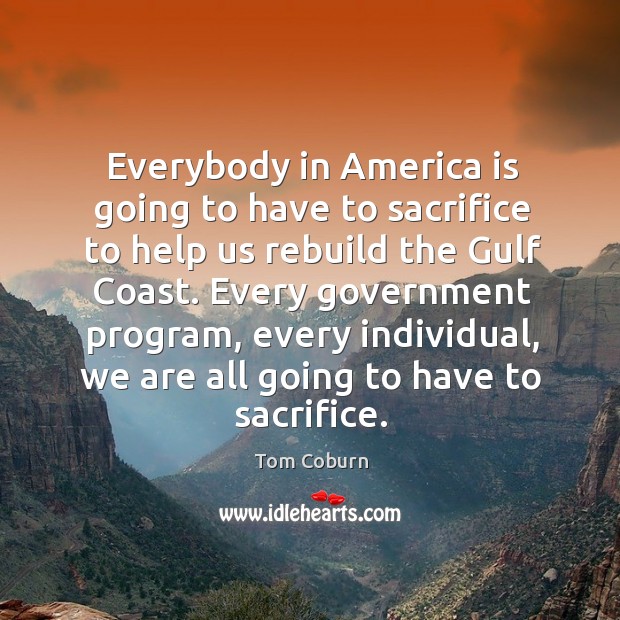 Everybody in america is going to have to sacrifice to help us rebuild the gulf coast. Image
