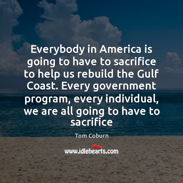 Everybody in America is going to have to sacrifice to help us Tom Coburn Picture Quote