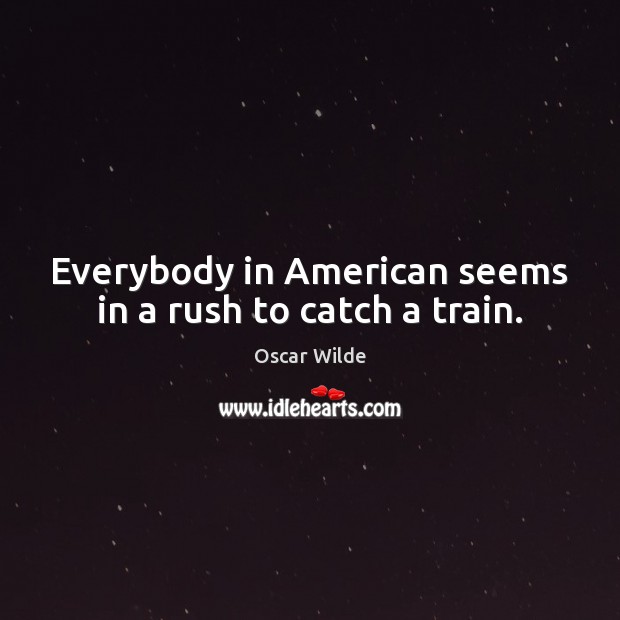 Everybody in American seems in a rush to catch a train. Oscar Wilde Picture Quote