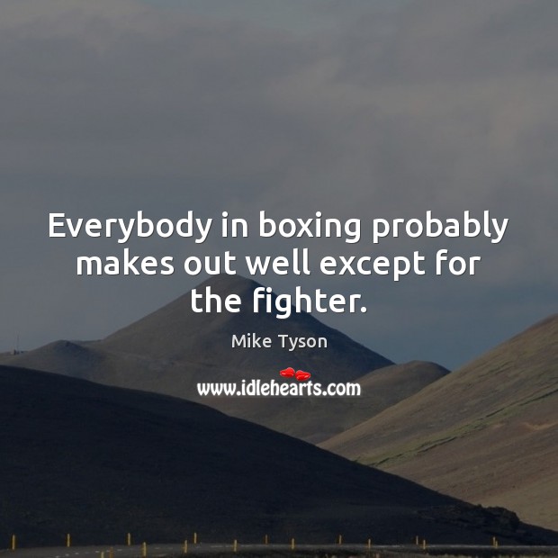 Everybody in boxing probably makes out well except for the fighter. Mike Tyson Picture Quote