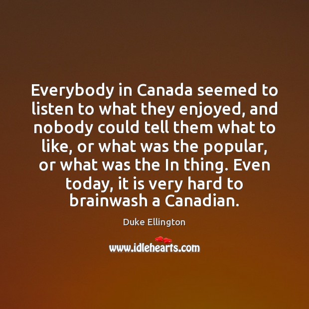 Everybody in Canada seemed to listen to what they enjoyed, and nobody Duke Ellington Picture Quote