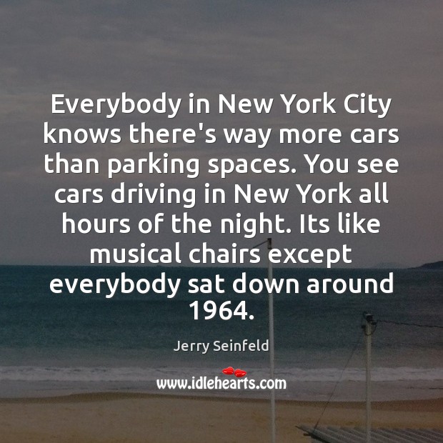 Everybody in New York City knows there’s way more cars than parking Jerry Seinfeld Picture Quote