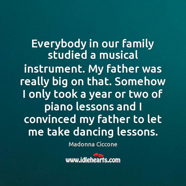 Everybody in our family studied a musical instrument. My father was really Madonna Ciccone Picture Quote