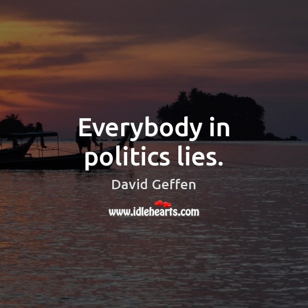 Everybody in politics lies. David Geffen Picture Quote