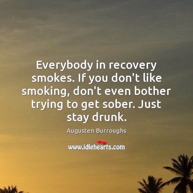 Everybody in recovery smokes. If you don’t like smoking, don’t even bother Augusten Burroughs Picture Quote
