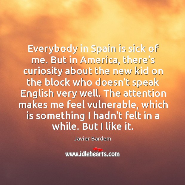 Everybody in Spain is sick of me. But in America, there’s curiosity Image
