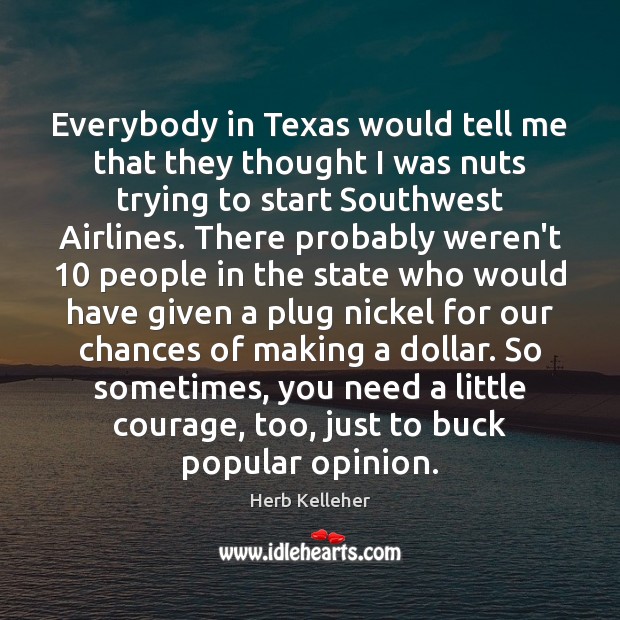 Everybody in Texas would tell me that they thought I was nuts Herb Kelleher Picture Quote