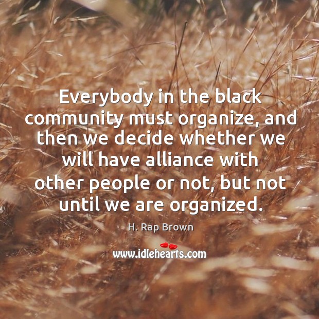 Everybody in the black community must organize, and then we decide whether we will have alliance H. Rap Brown Picture Quote