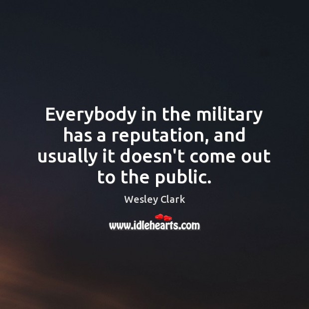 Everybody in the military has a reputation, and usually it doesn’t come out to the public. Wesley Clark Picture Quote
