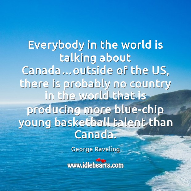 Everybody in the world is talking about Canada…outside of the US, George Raveling Picture Quote