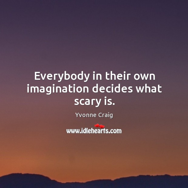 Everybody in their own imagination decides what scary is. Yvonne Craig Picture Quote