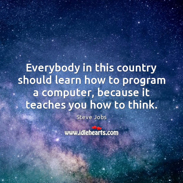 Everybody in this country should learn how to program a computer, because Steve Jobs Picture Quote