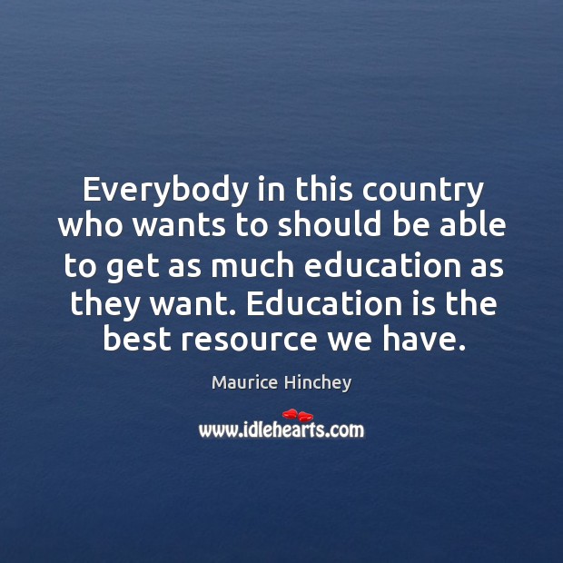 Everybody in this country who wants to should be able to get as much education as they want. Maurice Hinchey Picture Quote