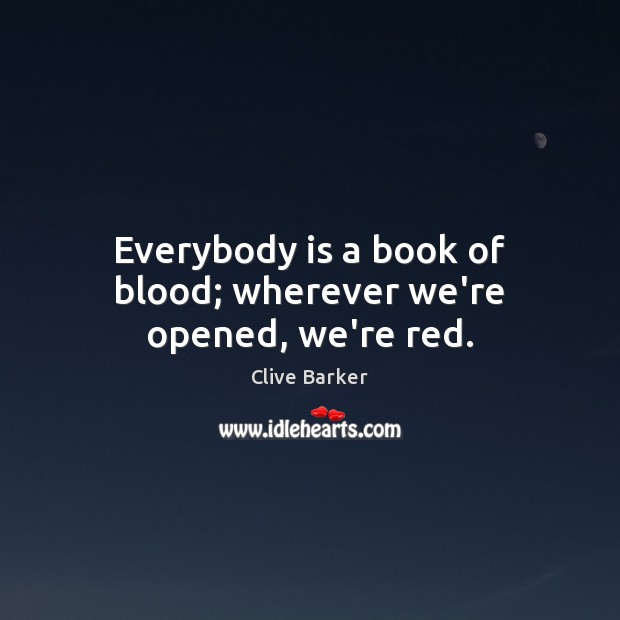 Everybody is a book of blood; wherever we’re opened, we’re red. Clive Barker Picture Quote
