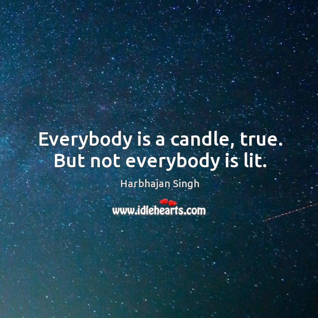 Everybody is a candle, true. But not everybody is lit. Harbhajan Singh Picture Quote