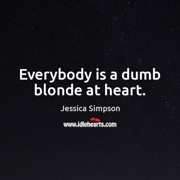 Everybody is a dumb blonde at heart. Jessica Simpson Picture Quote
