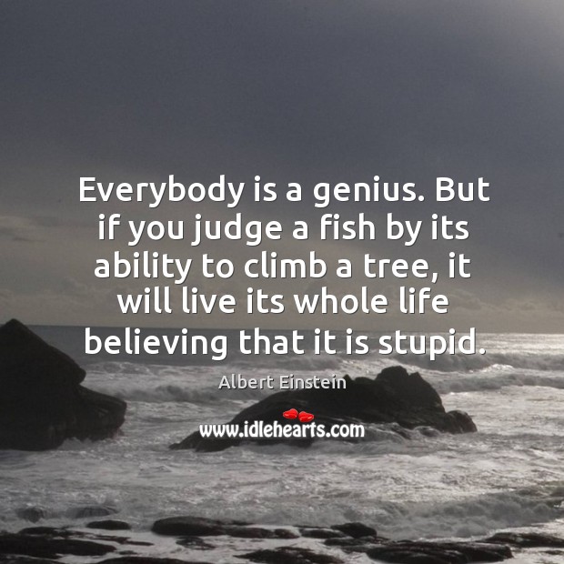 Everybody is a genius. But if you judge a fish by its ability to climb a tree Image