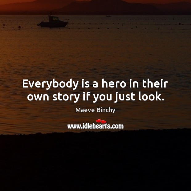 Everybody is a hero in their own story if you just look. Maeve Binchy Picture Quote