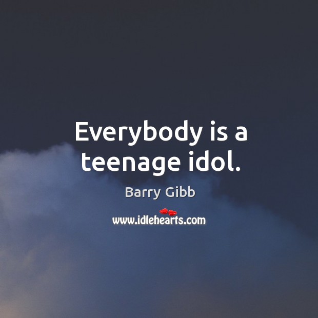 Everybody is a teenage idol. Barry Gibb Picture Quote