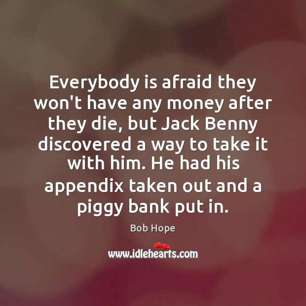 Everybody is afraid they won’t have any money after they die, but Bob Hope Picture Quote