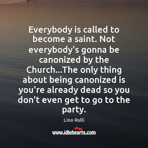 Everybody is called to become a saint. Not everybody’s gonna be canonized Lino Rulli Picture Quote