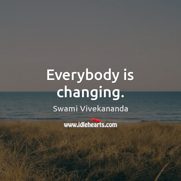 Everybody is changing. Swami Vivekananda Picture Quote