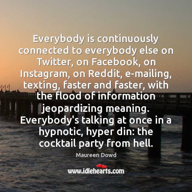 Everybody is continuously connected to everybody else on Twitter, on Facebook, on Image