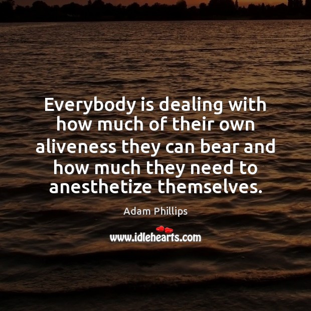 Everybody is dealing with how much of their own aliveness they can Adam Phillips Picture Quote