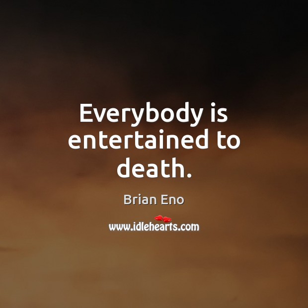 Everybody is entertained to death. Brian Eno Picture Quote