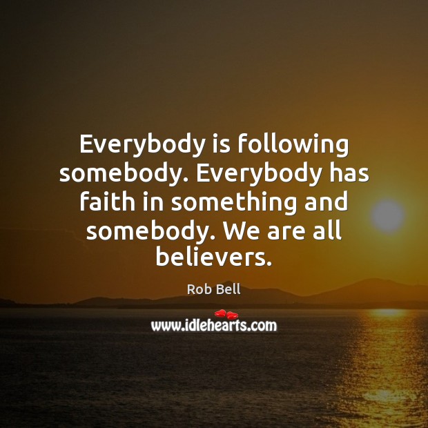 Everybody is following somebody. Everybody has faith in something and somebody. We Rob Bell Picture Quote