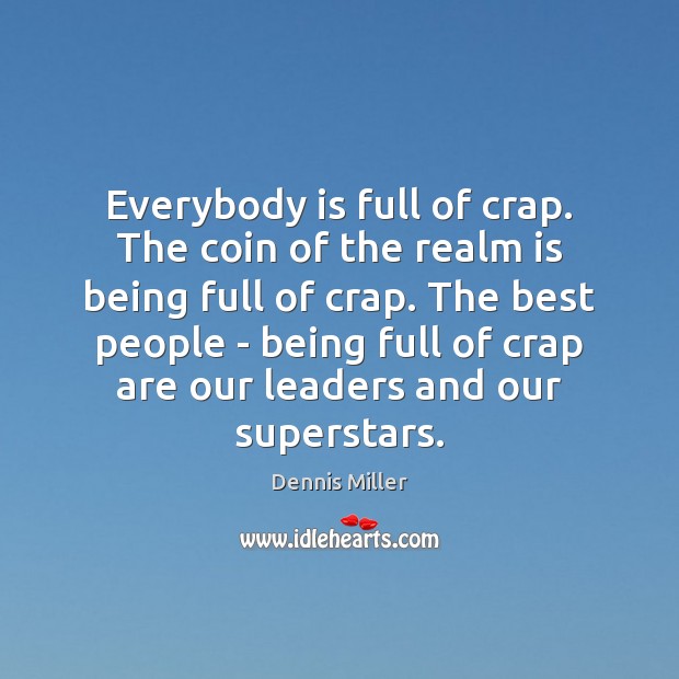 Everybody is full of crap. The coin of the realm is being Dennis Miller Picture Quote