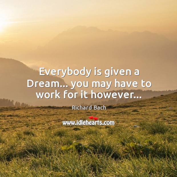 Everybody is given a Dream… you may have to work for it however… Richard Bach Picture Quote