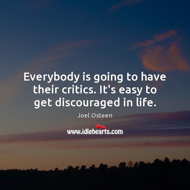 Everybody is going to have their critics. It’s easy to get discouraged in life. Joel Osteen Picture Quote
