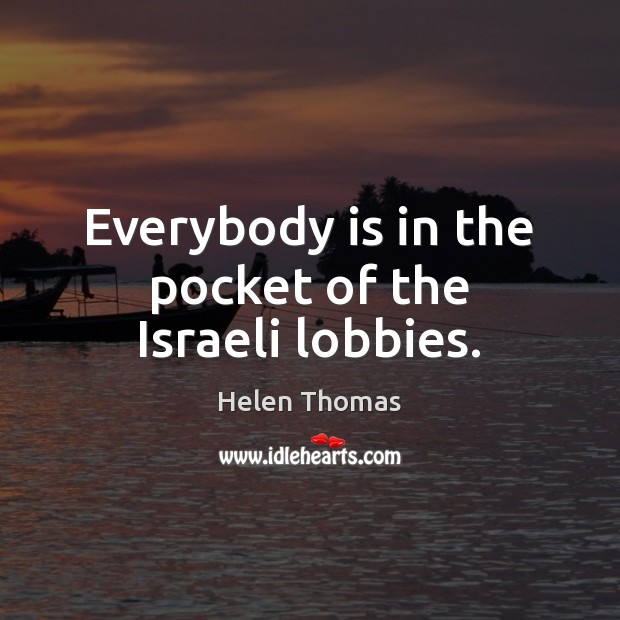 Everybody is in the pocket of the Israeli lobbies. Helen Thomas Picture Quote