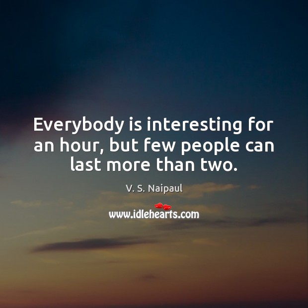 Everybody is interesting for an hour, but few people can last more than two. V. S. Naipaul Picture Quote