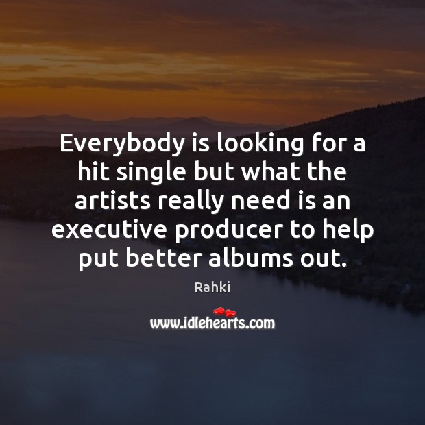 Everybody is looking for a hit single but what the artists really Rahki Picture Quote